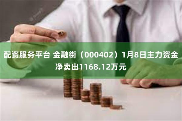 配资服务平台 金融街（000402）1月8日主力资金净卖出1168.12万元