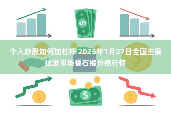 个人炒股如何加杠杆 2025年1月27日全国主要批发市场番石榴价格行情