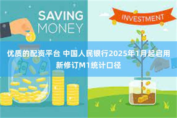 优质的配资平台 中国人民银行2025年1月起启用新修订M1统计口径