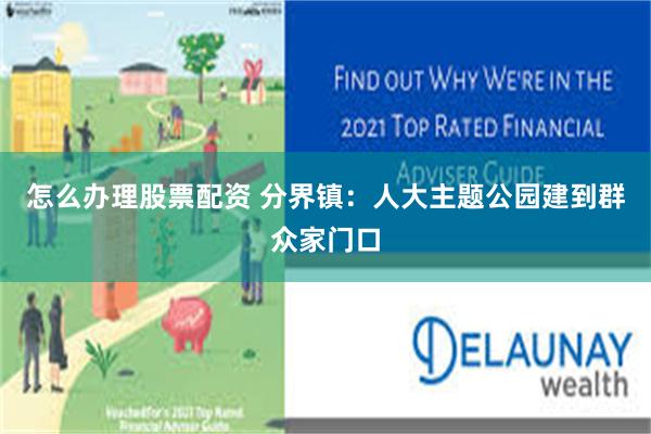 怎么办理股票配资 分界镇：人大主题公园建到群众家门口